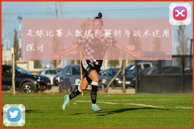 足球比赛人数规则解析与战术运用探讨