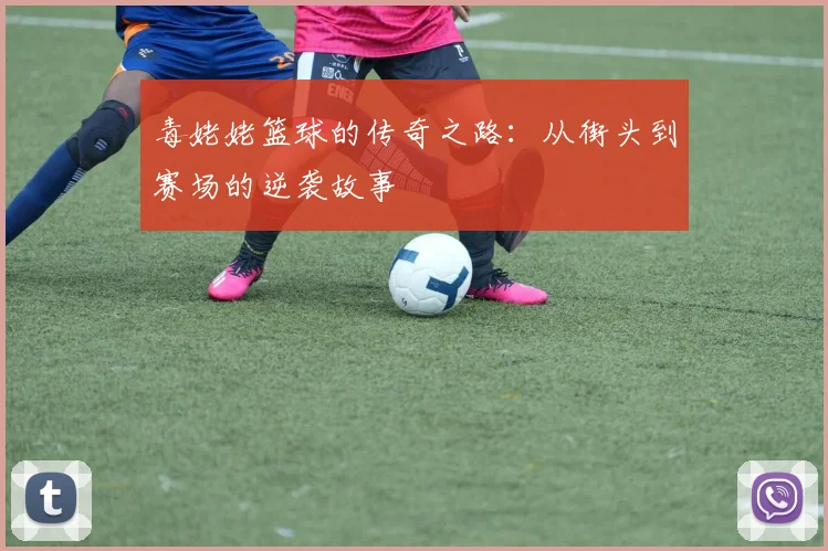 毒姥姥篮球的传奇之路：从街头到赛场的逆袭故事