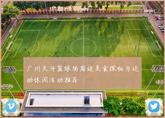 广州天河篮球场周边美食探秘与运动休闲活动推荐