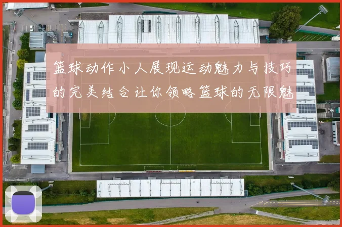 篮球动作小人展现运动魅力与技巧的完美结合让你领略篮球的无限魅力与激情