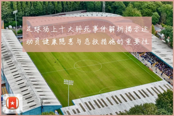 足球场上十大猝死事件解析揭示运动员健康隐患与急救措施的重要性