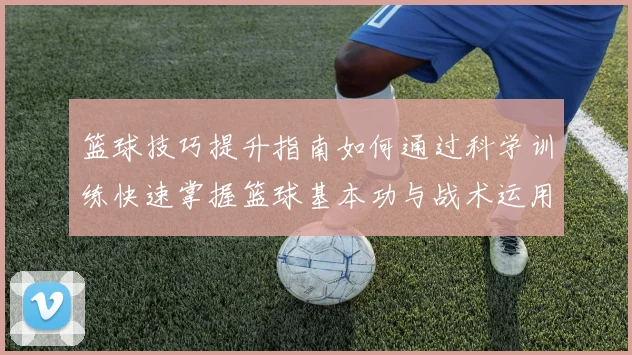 篮球技巧提升指南如何通过科学训练快速掌握篮球基本功与战术运用