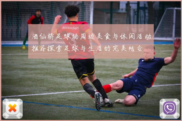 酒仙桥足球场周边美食与休闲活动推荐探索足球与生活的完美结合