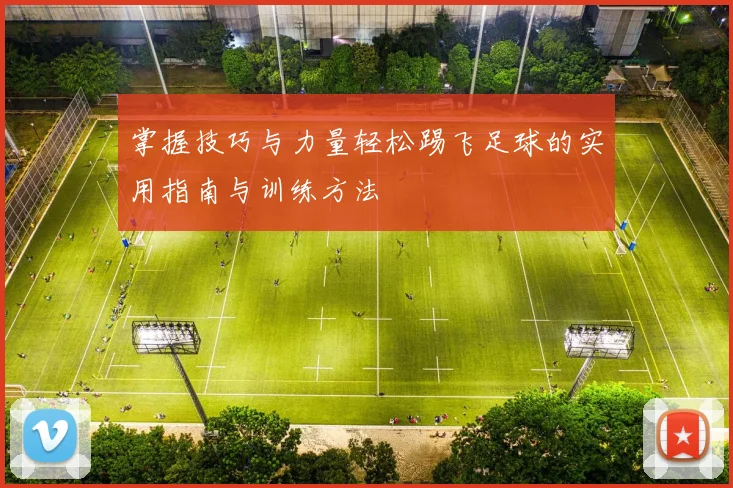 掌握技巧与力量轻松踢飞足球的实用指南与训练方法