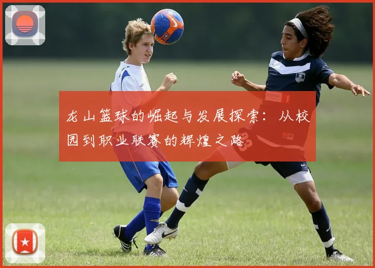 龙山篮球的崛起与发展探索：从校园到职业联赛的辉煌之路