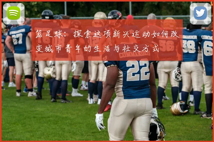 笼足球：探索这项新兴运动如何改变城市青年的生活与社交方式
