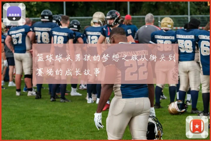 篮球球衣男孩的梦想之旅从街头到赛场的成长故事